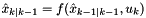 $ \hat{x}_{k|k-1} = f( \hat{x}_{k-1|k-1}, u_k ) $